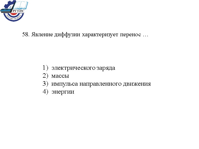 58. Явление диффузии характеризует перенос … 1)  электрического заряда 2)  массы 3)